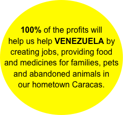 100% of the profits will help us help VENEZUELA by creating jobs, providing food and medicines for families, pets and abandoned animals in our hometown Caracas.